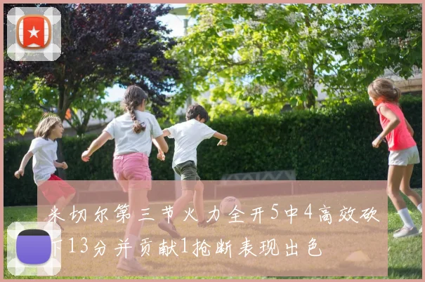 米切尔第三节火力全开5中4高效砍下13分并贡献1抢断表现出色