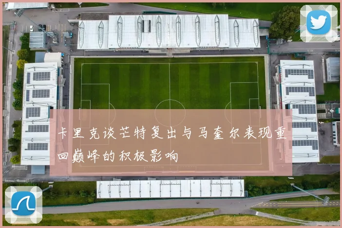卡里克谈芒特复出与马奎尔表现重回巅峰的积极影响
