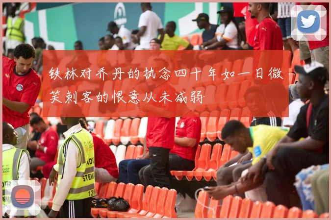 铁林对乔丹的执念四十年如一日微笑刺客的恨意从未减弱