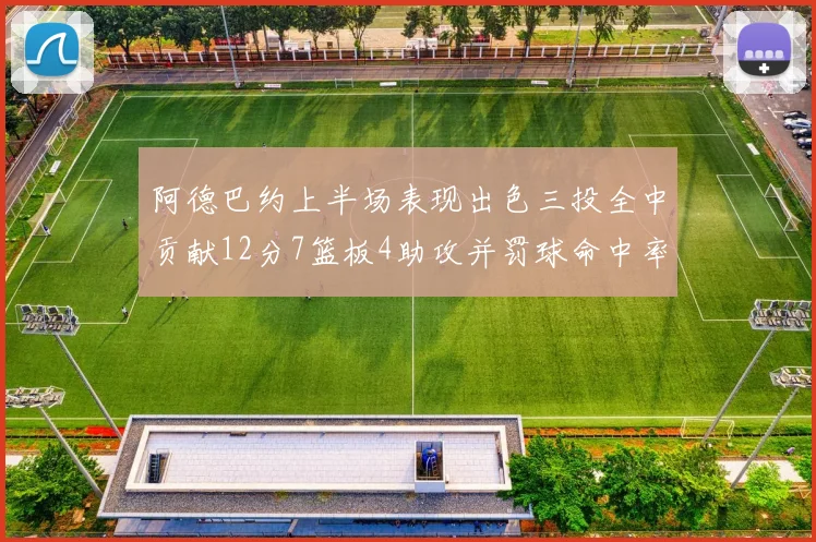 阿德巴约上半场表现出色三投全中贡献12分7篮板4助攻并罚球命中率高效