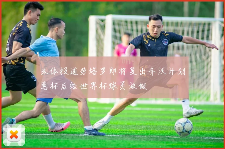 米体报道劳塔罗即将复出齐沃计划意杯后给世界杯球员放假