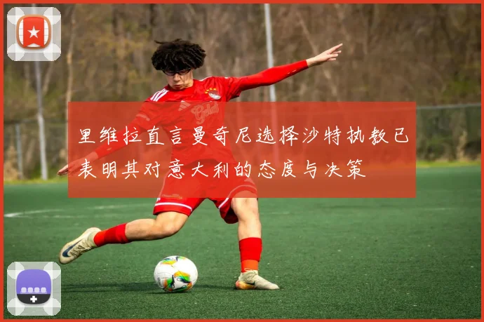 里维拉直言曼奇尼选择沙特执教已表明其对意大利的态度与决策