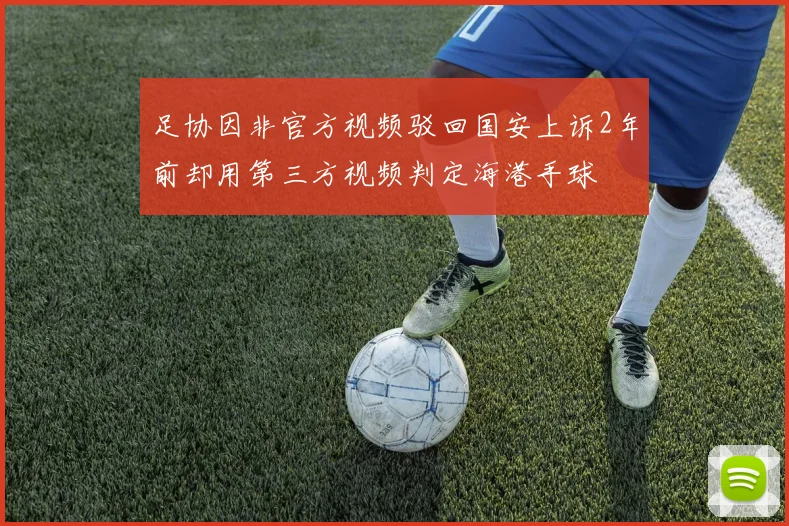 足协因非官方视频驳回国安上诉2年前却用第三方视频判定海港手球