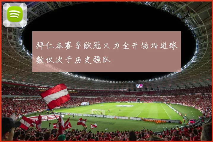 拜仁本赛季欧冠火力全开场均进球数仅次于历史强队